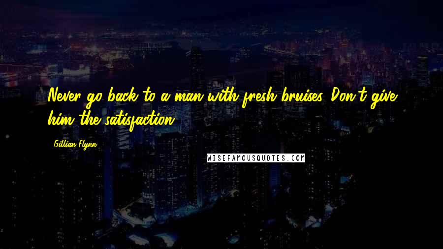 Gillian Flynn Quotes: Never go back to a man with fresh bruises. Don't give him the satisfaction,