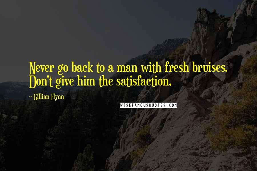 Gillian Flynn Quotes: Never go back to a man with fresh bruises. Don't give him the satisfaction,