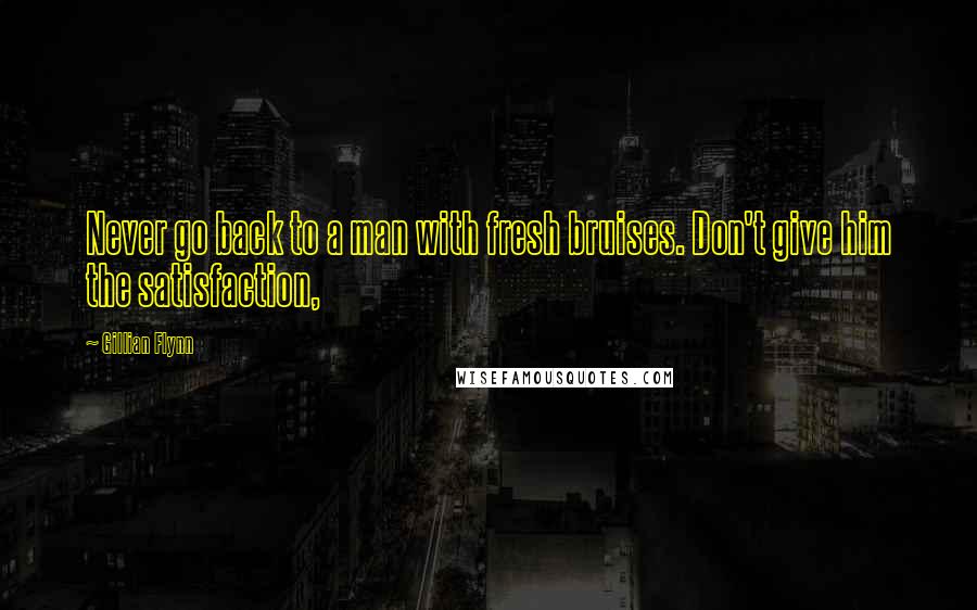 Gillian Flynn Quotes: Never go back to a man with fresh bruises. Don't give him the satisfaction,