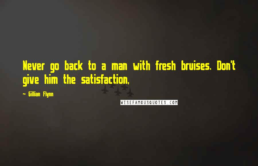 Gillian Flynn Quotes: Never go back to a man with fresh bruises. Don't give him the satisfaction,