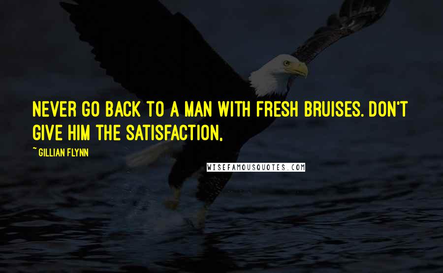 Gillian Flynn Quotes: Never go back to a man with fresh bruises. Don't give him the satisfaction,