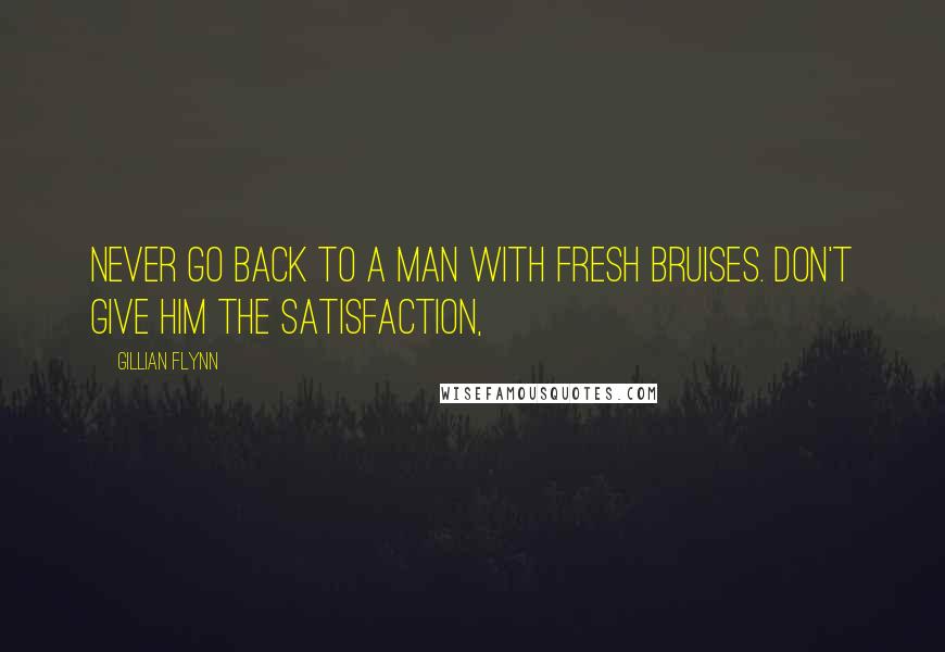 Gillian Flynn Quotes: Never go back to a man with fresh bruises. Don't give him the satisfaction,