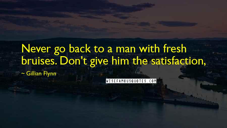 Gillian Flynn Quotes: Never go back to a man with fresh bruises. Don't give him the satisfaction,