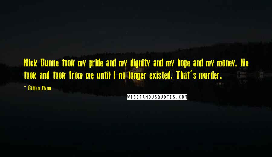 Gillian Flynn Quotes: Nick Dunne took my pride and my dignity and my hope and my money. He took and took from me until I no longer existed. That's murder.