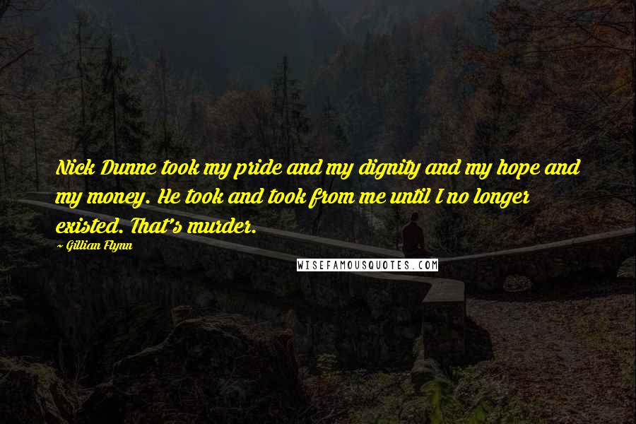 Gillian Flynn Quotes: Nick Dunne took my pride and my dignity and my hope and my money. He took and took from me until I no longer existed. That's murder.