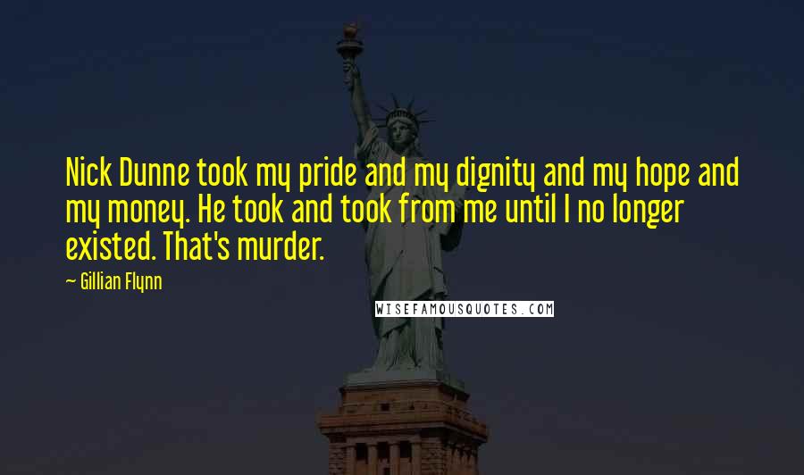 Gillian Flynn Quotes: Nick Dunne took my pride and my dignity and my hope and my money. He took and took from me until I no longer existed. That's murder.