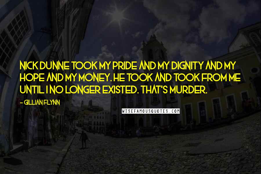 Gillian Flynn Quotes: Nick Dunne took my pride and my dignity and my hope and my money. He took and took from me until I no longer existed. That's murder.