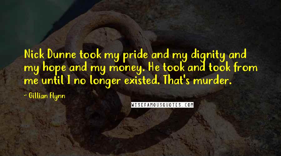 Gillian Flynn Quotes: Nick Dunne took my pride and my dignity and my hope and my money. He took and took from me until I no longer existed. That's murder.