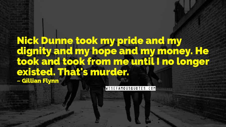 Gillian Flynn Quotes: Nick Dunne took my pride and my dignity and my hope and my money. He took and took from me until I no longer existed. That's murder.