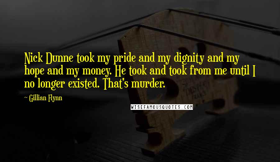Gillian Flynn Quotes: Nick Dunne took my pride and my dignity and my hope and my money. He took and took from me until I no longer existed. That's murder.