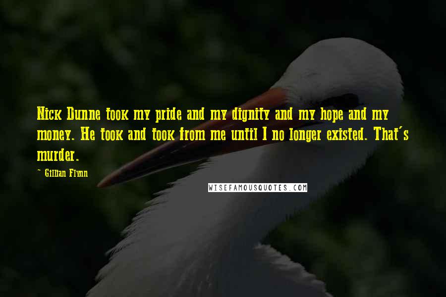 Gillian Flynn Quotes: Nick Dunne took my pride and my dignity and my hope and my money. He took and took from me until I no longer existed. That's murder.