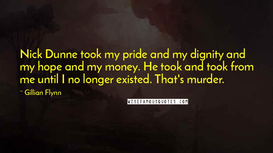 Gillian Flynn Quotes: Nick Dunne took my pride and my dignity and my hope and my money. He took and took from me until I no longer existed. That's murder.