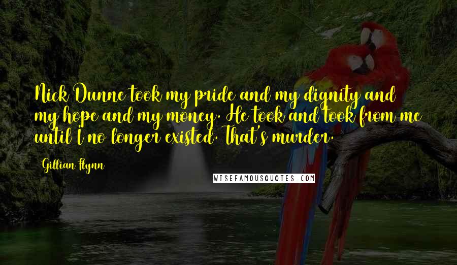 Gillian Flynn Quotes: Nick Dunne took my pride and my dignity and my hope and my money. He took and took from me until I no longer existed. That's murder.