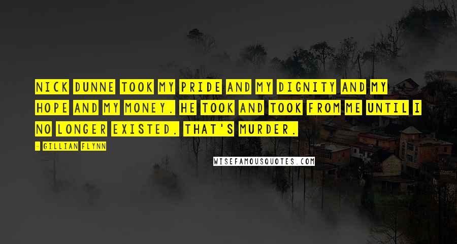 Gillian Flynn Quotes: Nick Dunne took my pride and my dignity and my hope and my money. He took and took from me until I no longer existed. That's murder.