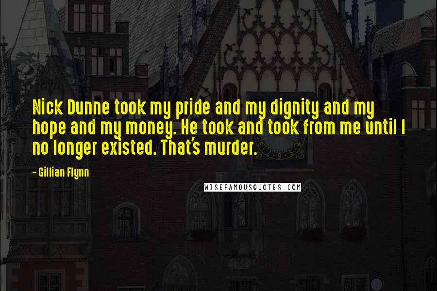 Gillian Flynn Quotes: Nick Dunne took my pride and my dignity and my hope and my money. He took and took from me until I no longer existed. That's murder.