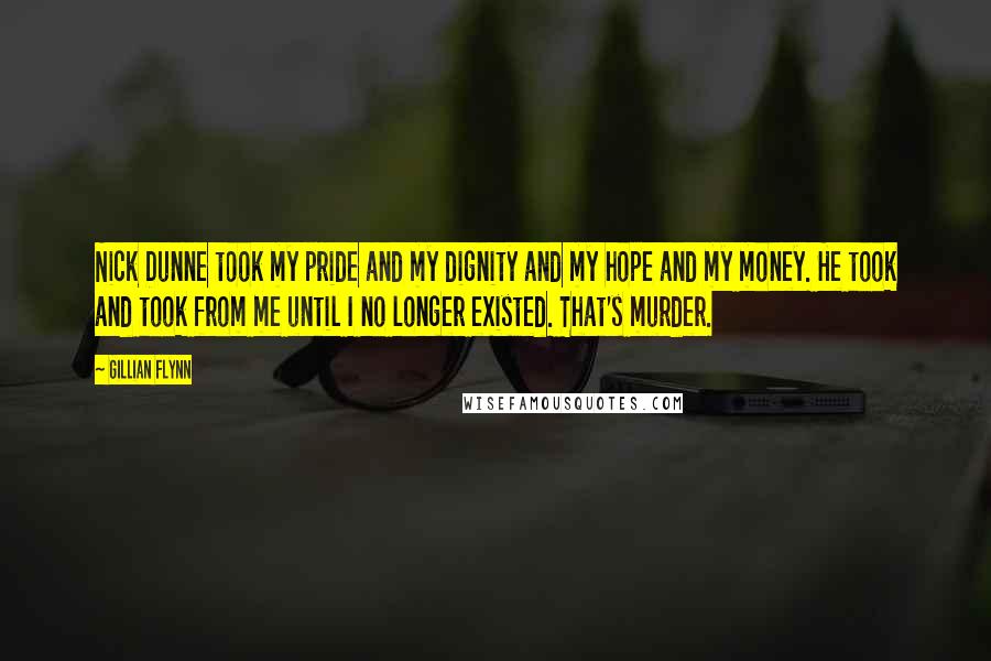 Gillian Flynn Quotes: Nick Dunne took my pride and my dignity and my hope and my money. He took and took from me until I no longer existed. That's murder.