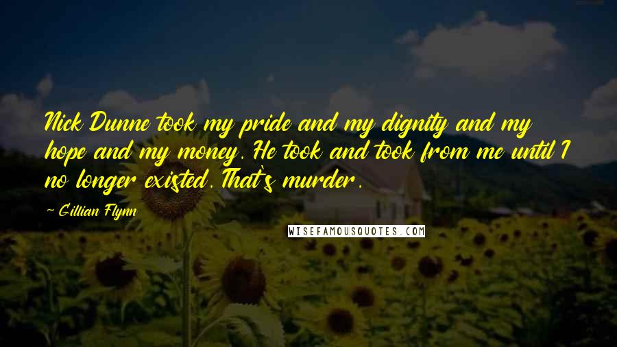 Gillian Flynn Quotes: Nick Dunne took my pride and my dignity and my hope and my money. He took and took from me until I no longer existed. That's murder.