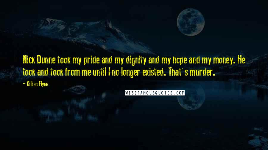 Gillian Flynn Quotes: Nick Dunne took my pride and my dignity and my hope and my money. He took and took from me until I no longer existed. That's murder.