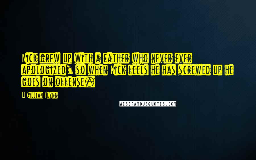 Gillian Flynn Quotes: Nick grew up with a father who never ever apologized, so when Nick feels he has screwed up he goes on offense.