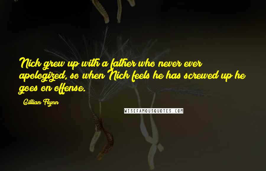Gillian Flynn Quotes: Nick grew up with a father who never ever apologized, so when Nick feels he has screwed up he goes on offense.