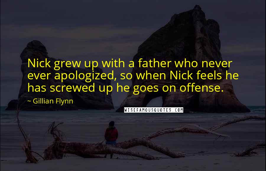 Gillian Flynn Quotes: Nick grew up with a father who never ever apologized, so when Nick feels he has screwed up he goes on offense.