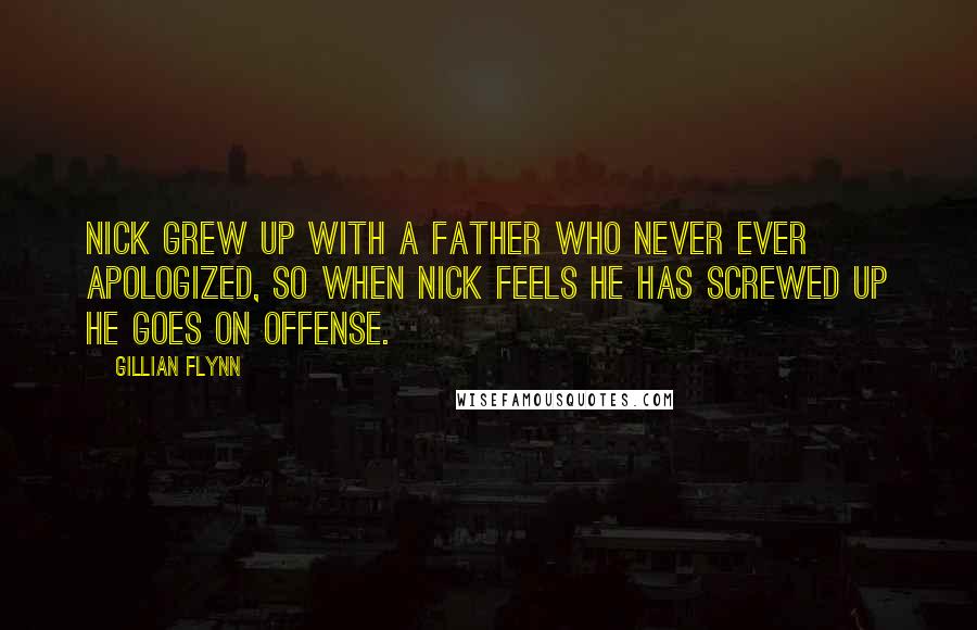 Gillian Flynn Quotes: Nick grew up with a father who never ever apologized, so when Nick feels he has screwed up he goes on offense.