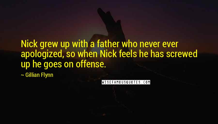 Gillian Flynn Quotes: Nick grew up with a father who never ever apologized, so when Nick feels he has screwed up he goes on offense.