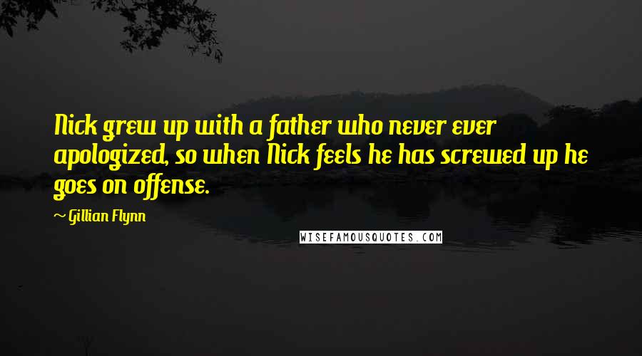 Gillian Flynn Quotes: Nick grew up with a father who never ever apologized, so when Nick feels he has screwed up he goes on offense.