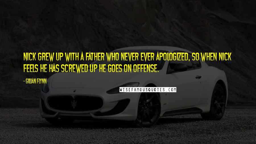 Gillian Flynn Quotes: Nick grew up with a father who never ever apologized, so when Nick feels he has screwed up he goes on offense.