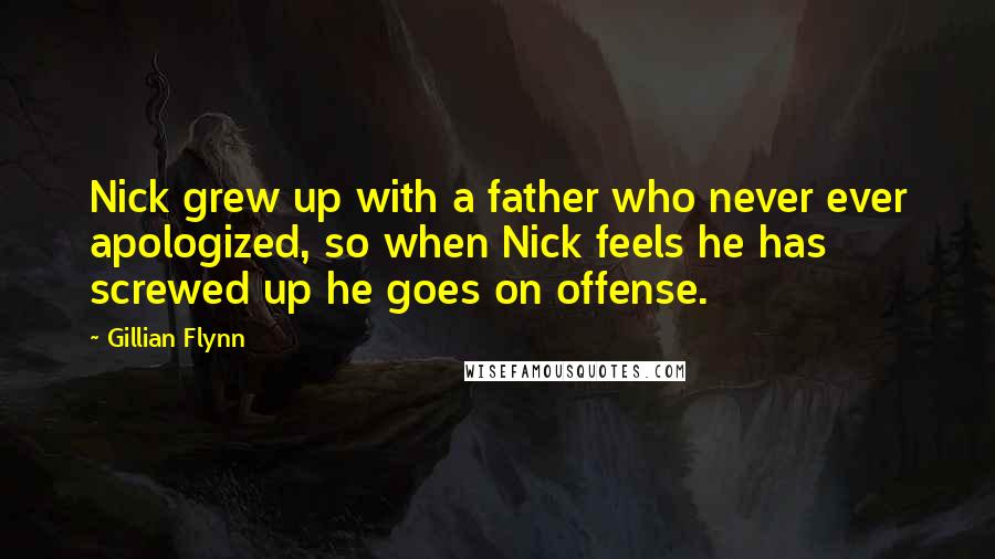 Gillian Flynn Quotes: Nick grew up with a father who never ever apologized, so when Nick feels he has screwed up he goes on offense.
