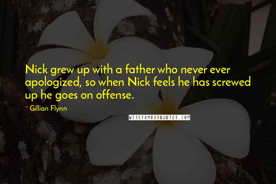 Gillian Flynn Quotes: Nick grew up with a father who never ever apologized, so when Nick feels he has screwed up he goes on offense.