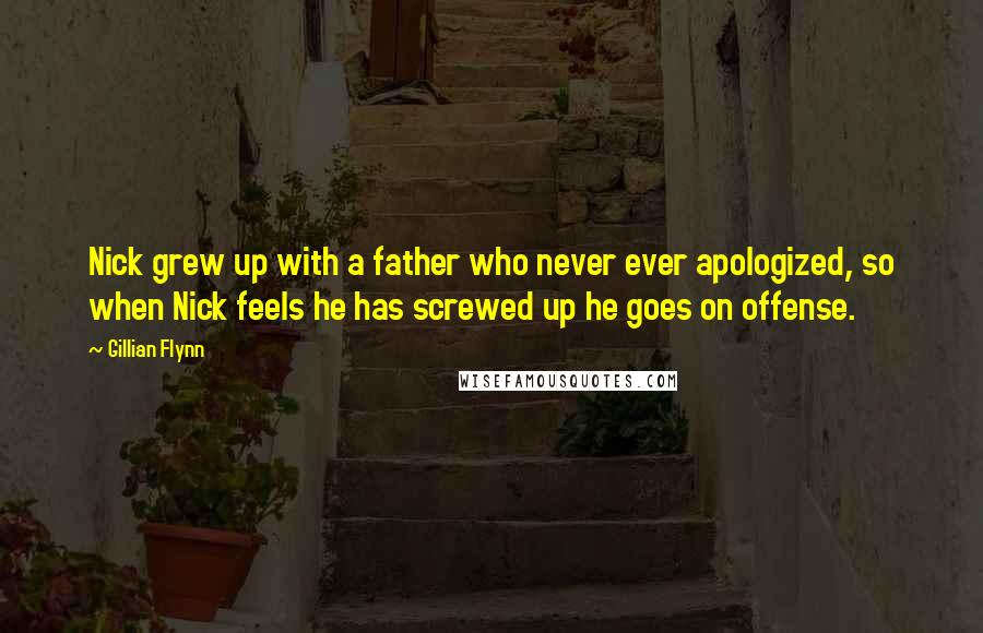 Gillian Flynn Quotes: Nick grew up with a father who never ever apologized, so when Nick feels he has screwed up he goes on offense.