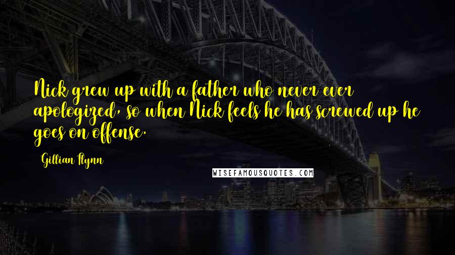 Gillian Flynn Quotes: Nick grew up with a father who never ever apologized, so when Nick feels he has screwed up he goes on offense.