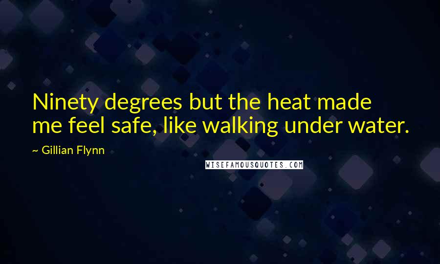 Gillian Flynn Quotes: Ninety degrees but the heat made me feel safe, like walking under water.