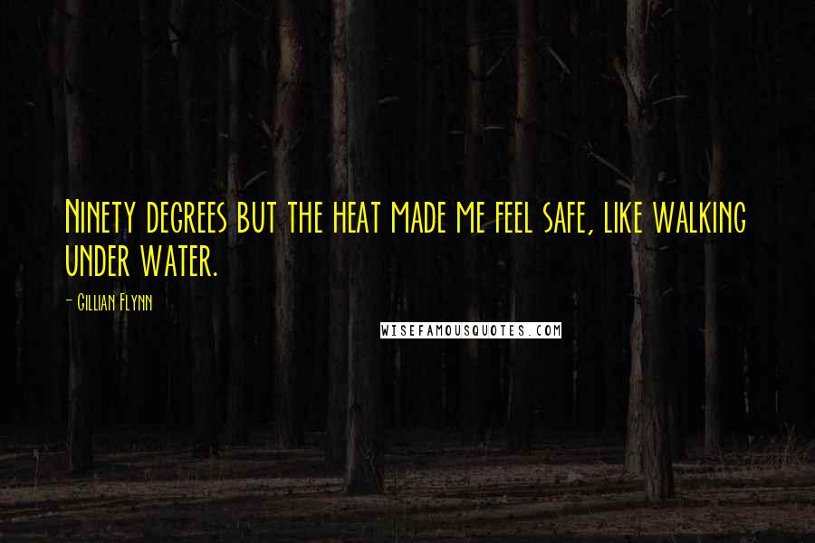 Gillian Flynn Quotes: Ninety degrees but the heat made me feel safe, like walking under water.