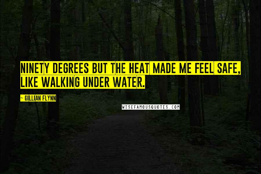 Gillian Flynn Quotes: Ninety degrees but the heat made me feel safe, like walking under water.