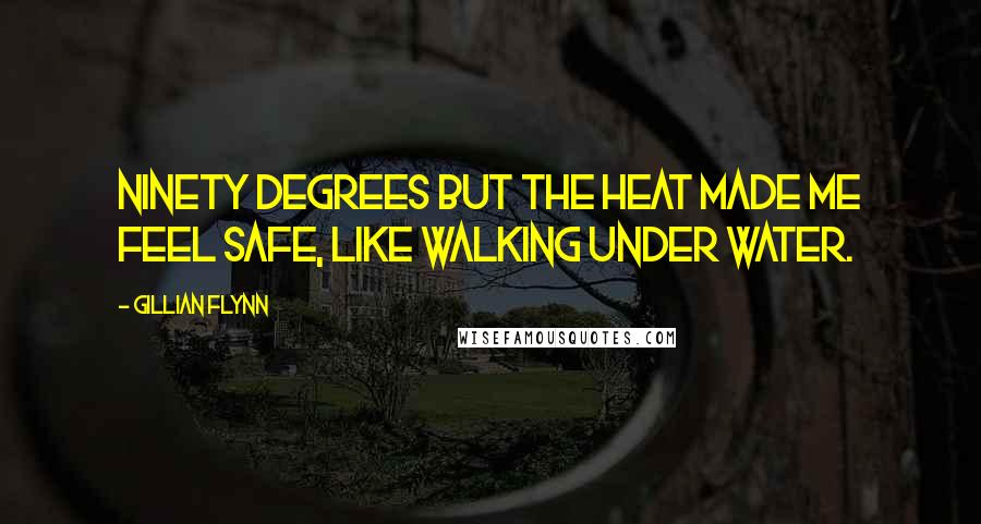 Gillian Flynn Quotes: Ninety degrees but the heat made me feel safe, like walking under water.