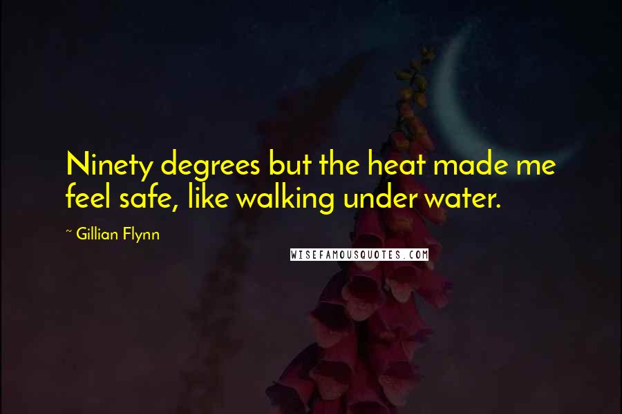 Gillian Flynn Quotes: Ninety degrees but the heat made me feel safe, like walking under water.