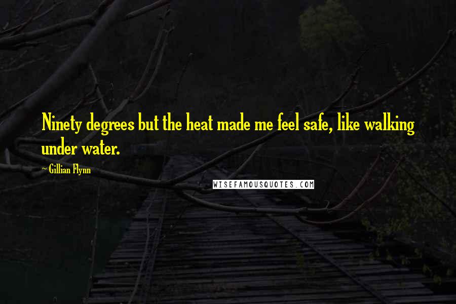 Gillian Flynn Quotes: Ninety degrees but the heat made me feel safe, like walking under water.