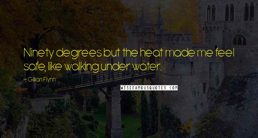 Gillian Flynn Quotes: Ninety degrees but the heat made me feel safe, like walking under water.