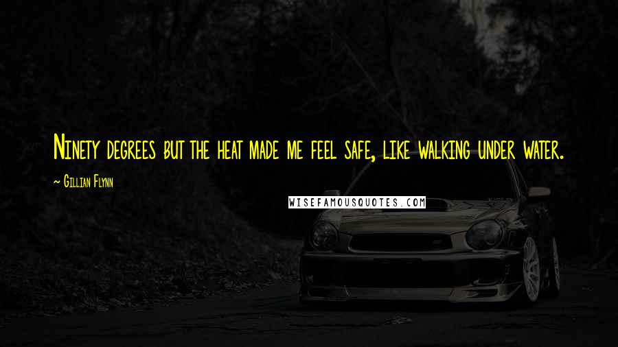 Gillian Flynn Quotes: Ninety degrees but the heat made me feel safe, like walking under water.