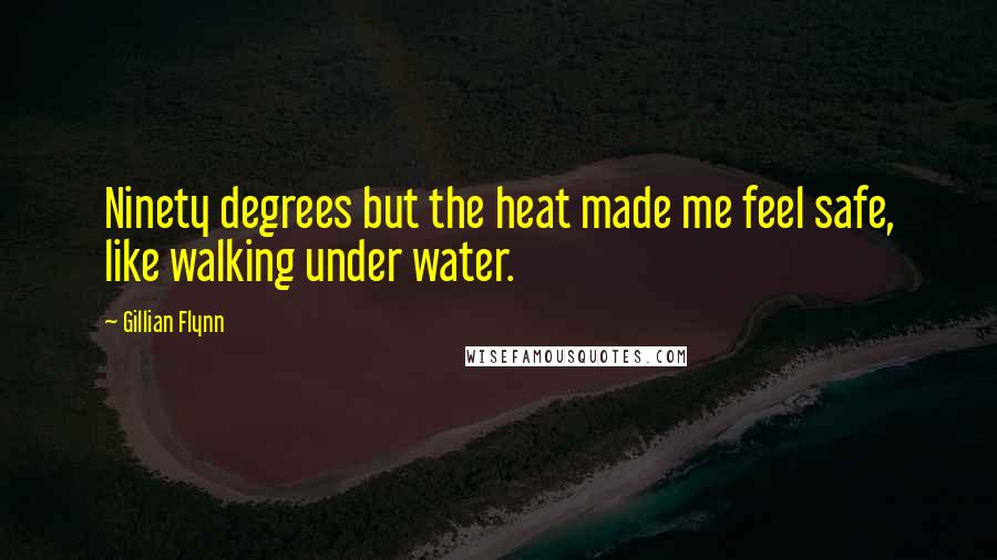 Gillian Flynn Quotes: Ninety degrees but the heat made me feel safe, like walking under water.