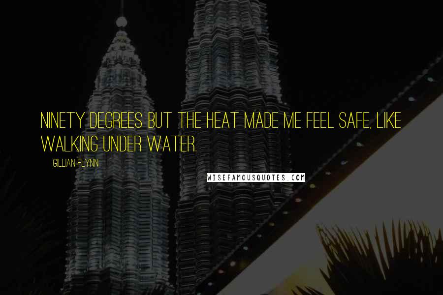 Gillian Flynn Quotes: Ninety degrees but the heat made me feel safe, like walking under water.