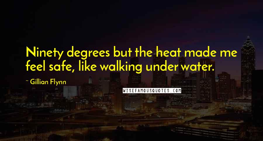 Gillian Flynn Quotes: Ninety degrees but the heat made me feel safe, like walking under water.