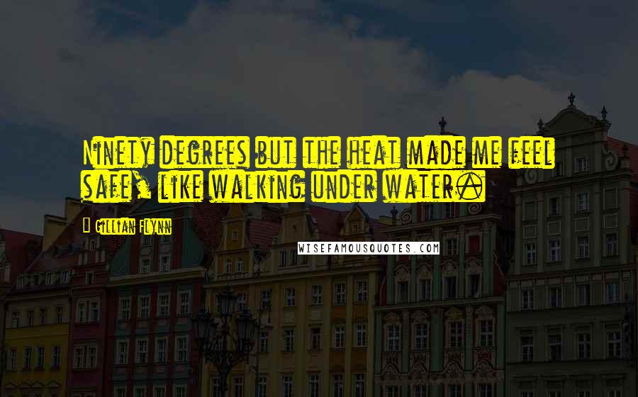 Gillian Flynn Quotes: Ninety degrees but the heat made me feel safe, like walking under water.