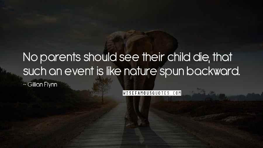 Gillian Flynn Quotes: No parents should see their child die, that such an event is like nature spun backward.