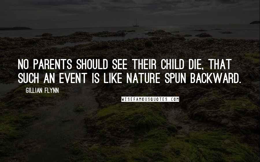 Gillian Flynn Quotes: No parents should see their child die, that such an event is like nature spun backward.