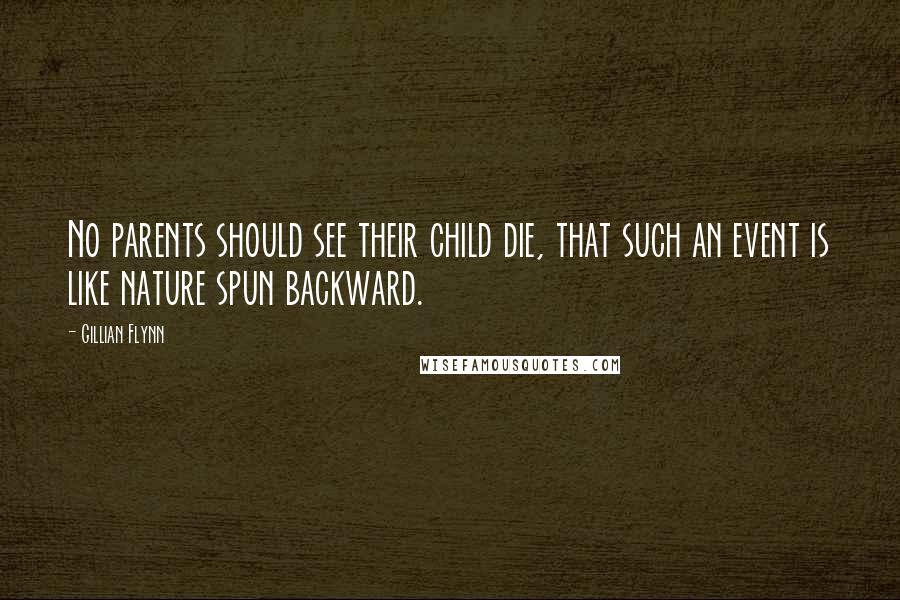 Gillian Flynn Quotes: No parents should see their child die, that such an event is like nature spun backward.