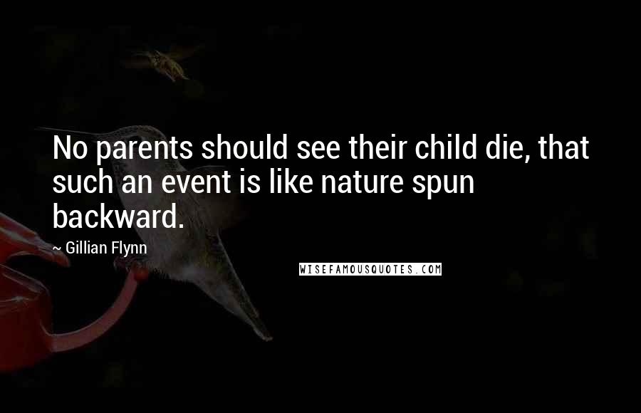 Gillian Flynn Quotes: No parents should see their child die, that such an event is like nature spun backward.