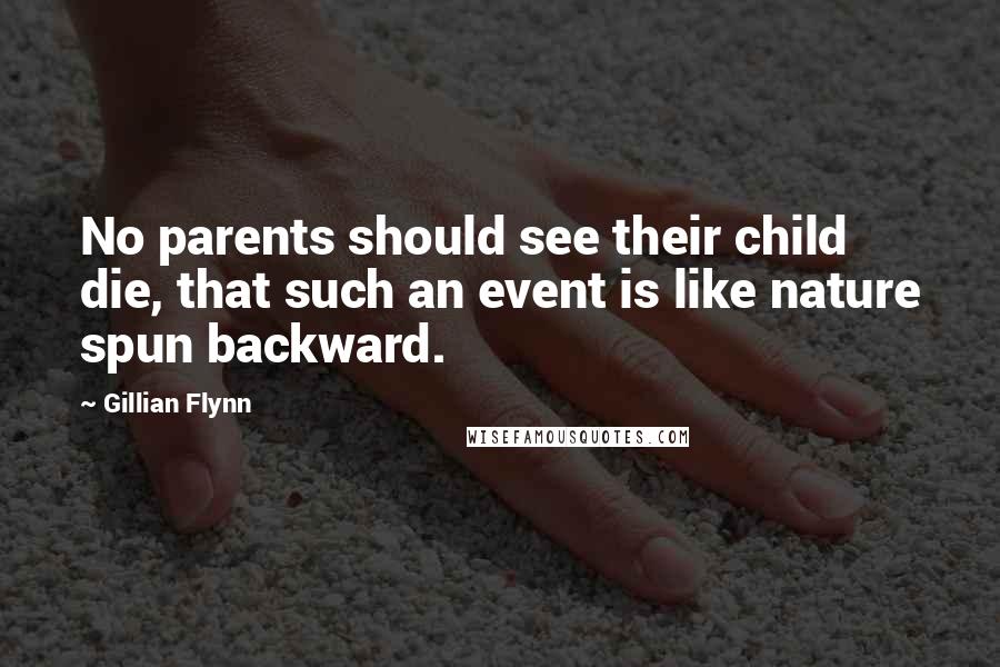 Gillian Flynn Quotes: No parents should see their child die, that such an event is like nature spun backward.